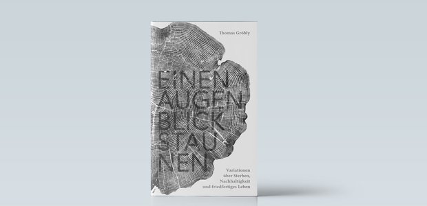Thomas Gröbly: Einen Augenblick staunen. Variationen über Sterben, Nachhaltigkeit und friedfertiges Leben. Edition Volles Haus, Baden/Schweiz 2022, 170 Seiten, 28 Euro.