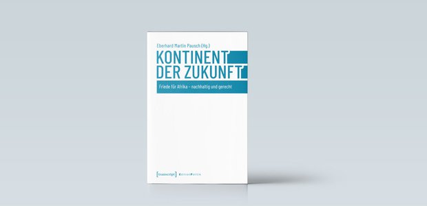 Eberhard Martin Pausch: Kontinent der Zukunft. Friede für Afrika – nachhaltig und gerecht. Transcript Verlag, 152 Seiten, 25 Euro.